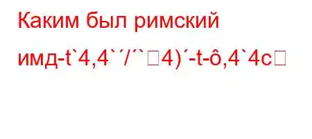 Каким был римский имд-t`4,4`/`4)-t-,4`4c